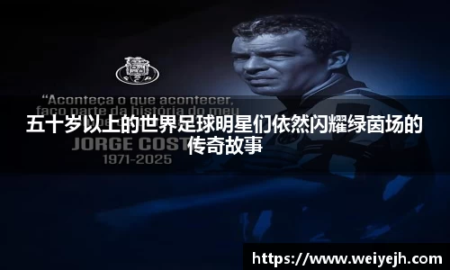 五十岁以上的世界足球明星们依然闪耀绿茵场的传奇故事